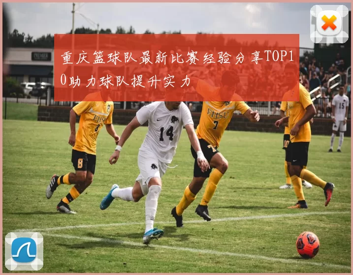 重庆篮球队最新比赛经验分享TOP10助力球队提升实力