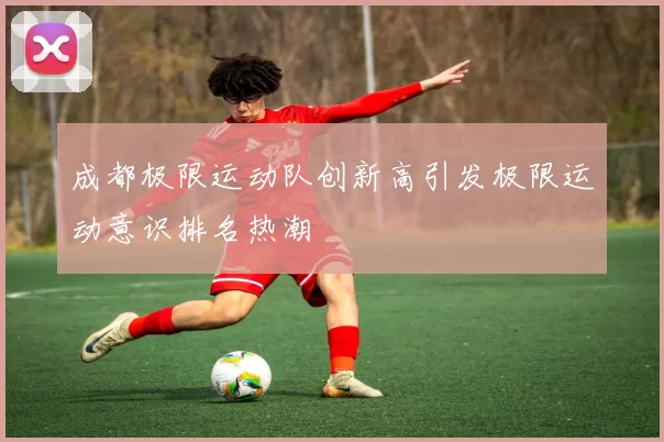 成都极限运动队创新高引发极限运动意识排名热潮