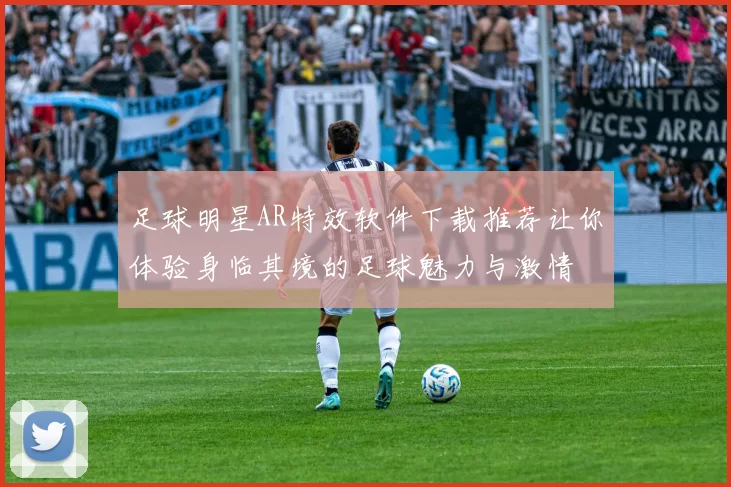 足球明星AR特效软件下载推荐让你体验身临其境的足球魅力与激情