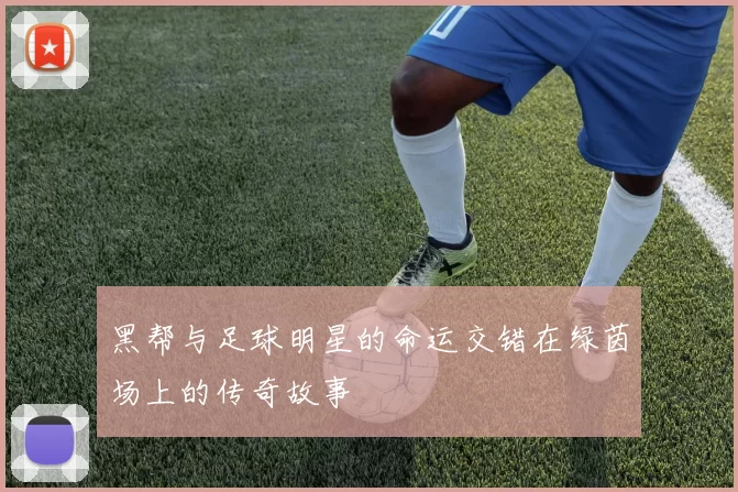 黑帮与足球明星的命运交错在绿茵场上的传奇故事