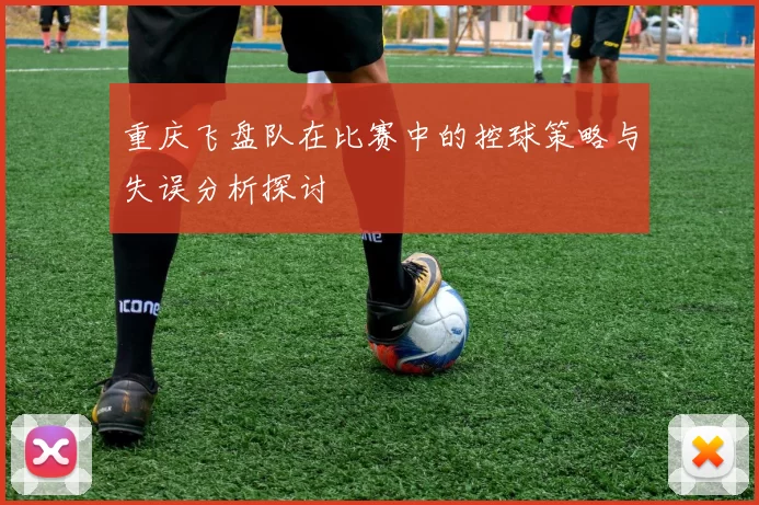 重庆飞盘队在比赛中的控球策略与失误分析探讨