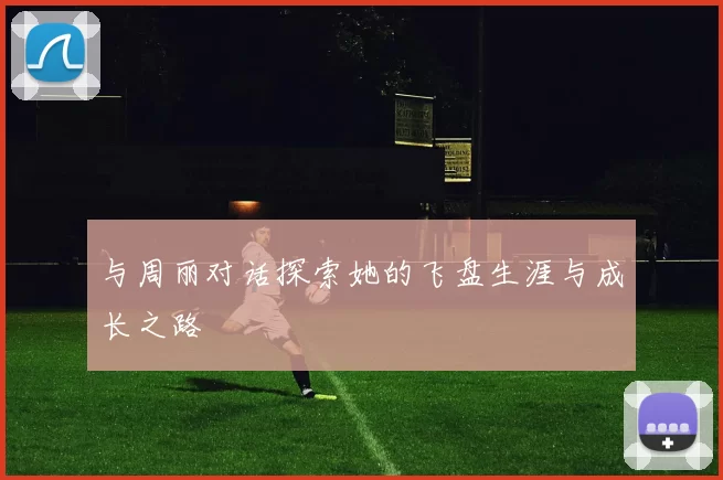 与周丽对话探索她的飞盘生涯与成长之路