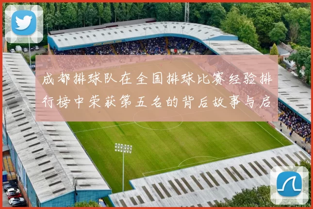 成都排球队在全国排球比赛经验排行榜中荣获第五名的背后故事与启示