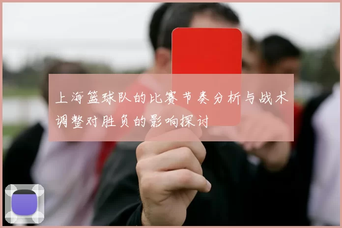 上海篮球队的比赛节奏分析与战术调整对胜负的影响探讨