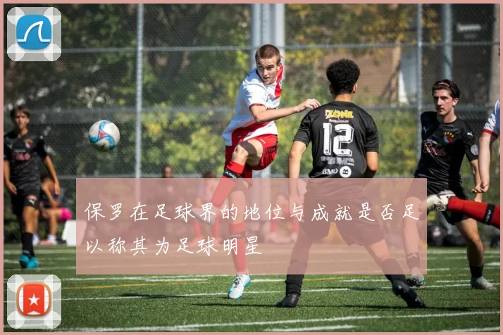 保罗在足球界的地位与成就是否足以称其为足球明星