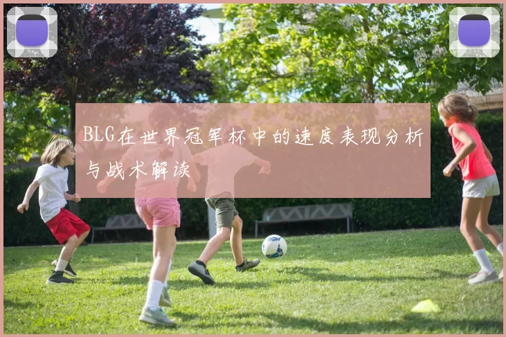 BLG在世界冠军杯中的速度表现分析与战术解读