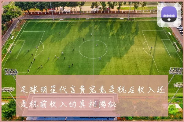 足球明星代言费究竟是税后收入还是税前收入的真相揭秘