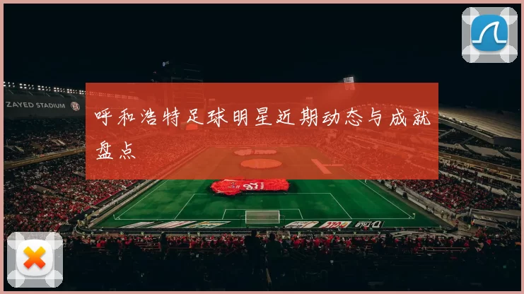 呼和浩特足球明星近期动态与成就盘点