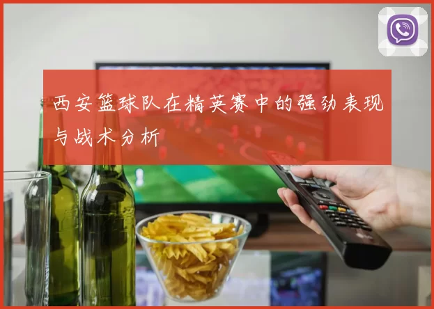 西安篮球队在精英赛中的强劲表现与战术分析