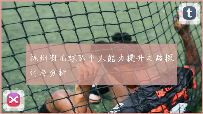 杭州羽毛球队个人能力提升之路探讨与分析
