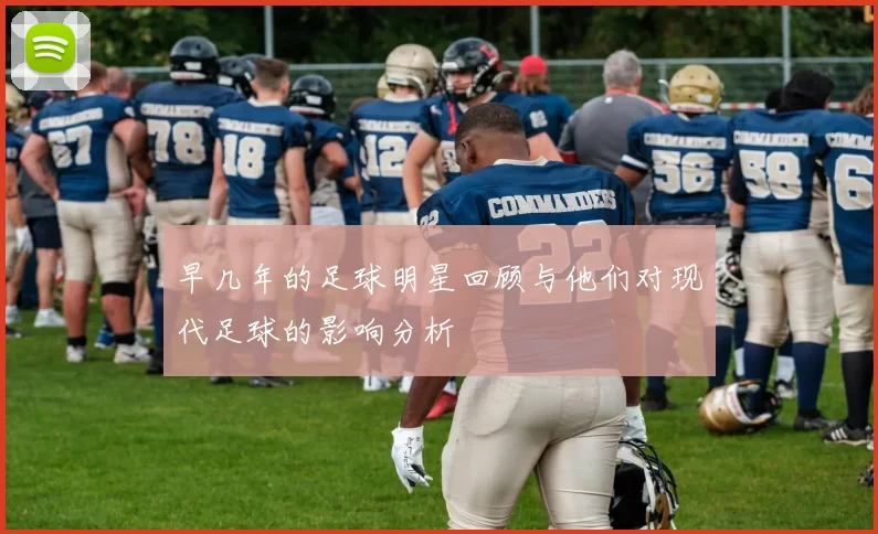 早几年的足球明星回顾与他们对现代足球的影响分析