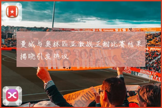 曼城与奥林匹亚激战正酣比赛结果揭晓引发热议