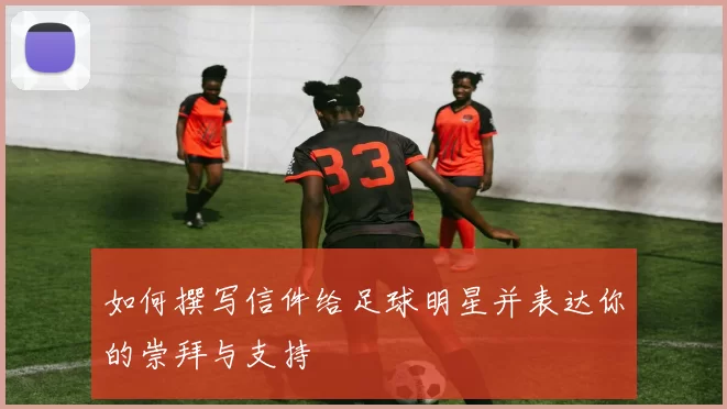 如何撰写信件给足球明星并表达你的崇拜与支持