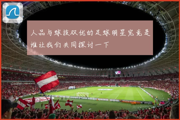 人品与球技双优的足球明星究竟是谁让我们共同探讨一下