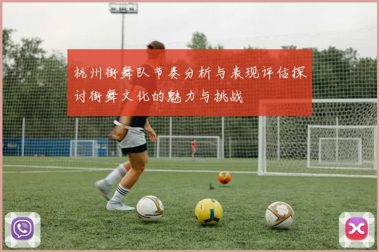 杭州街舞队节奏分析与表现评估探讨街舞文化的魅力与挑战