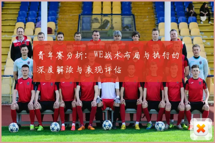 青年赛分析：WE战术布局与执行的深度解读与表现评估