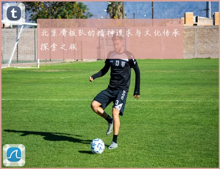 北京滑板队的精神追求与文化传承探索之旅