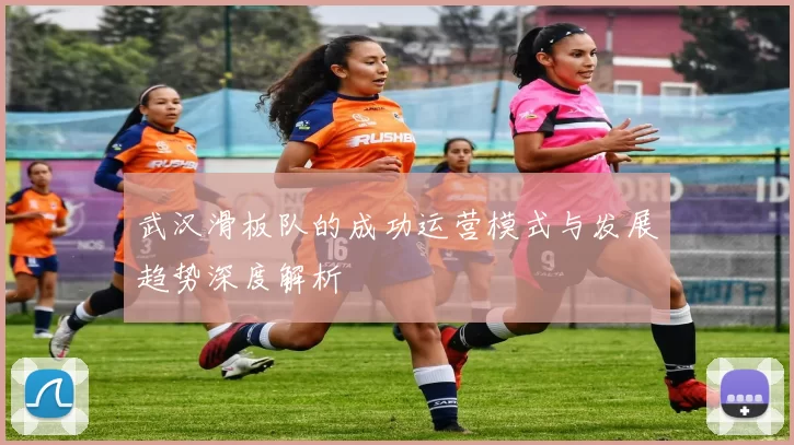 武汉滑板队的成功运营模式与发展趋势深度解析