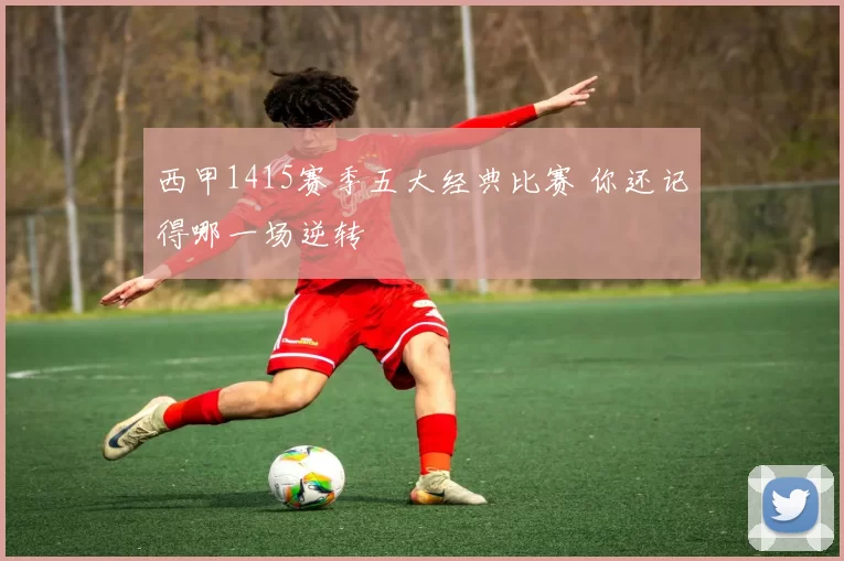 西甲1415赛季五大经典比赛 你还记得哪一场逆转