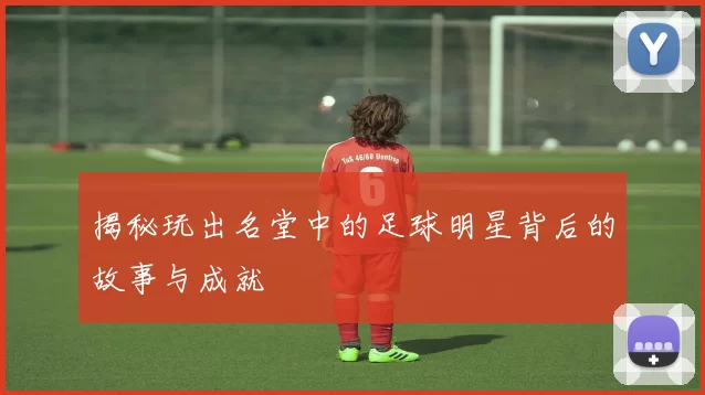 揭秘玩出名堂中的足球明星背后的故事与成就