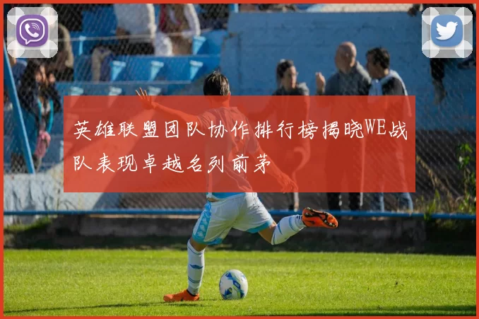 英雄联盟团队协作排行榜揭晓WE战队表现卓越名列前茅