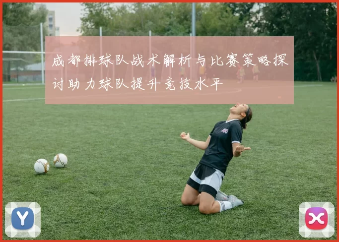 成都排球队战术解析与比赛策略探讨助力球队提升竞技水平