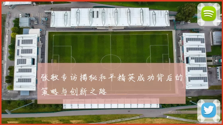 张敏专访揭秘和平精英成功背后的策略与创新之路