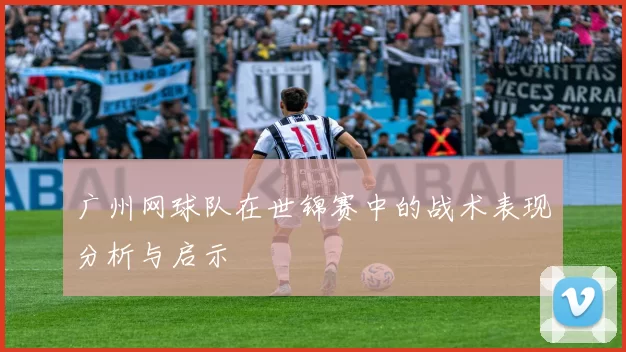 广州网球队在世锦赛中的战术表现分析与启示