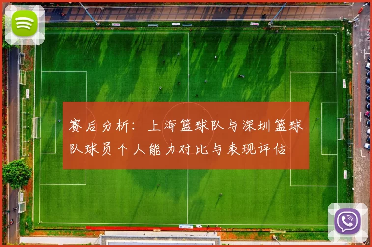赛后分析：上海篮球队与深圳篮球队球员个人能力对比与表现评估