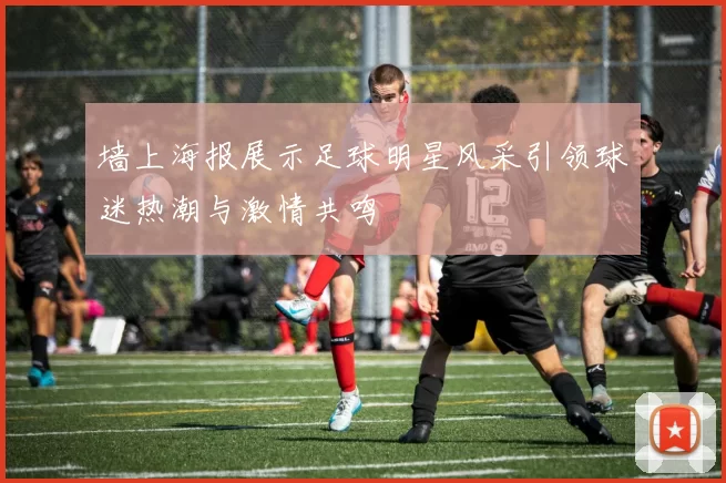 墙上海报展示足球明星风采引领球迷热潮与激情共鸣