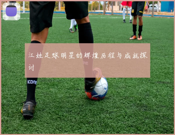 江姓足球明星的辉煌历程与成就探讨