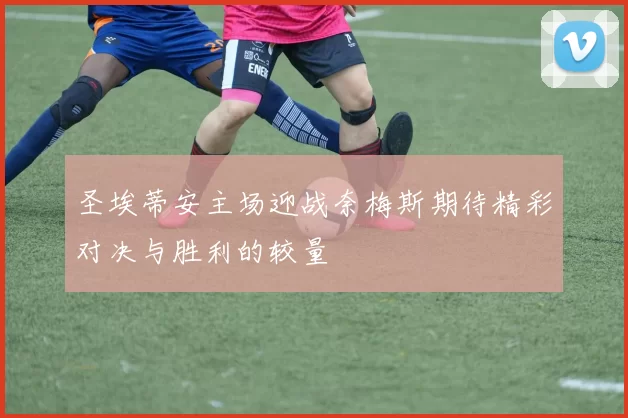 圣埃蒂安主场迎战奈梅斯期待精彩对决与胜利的较量