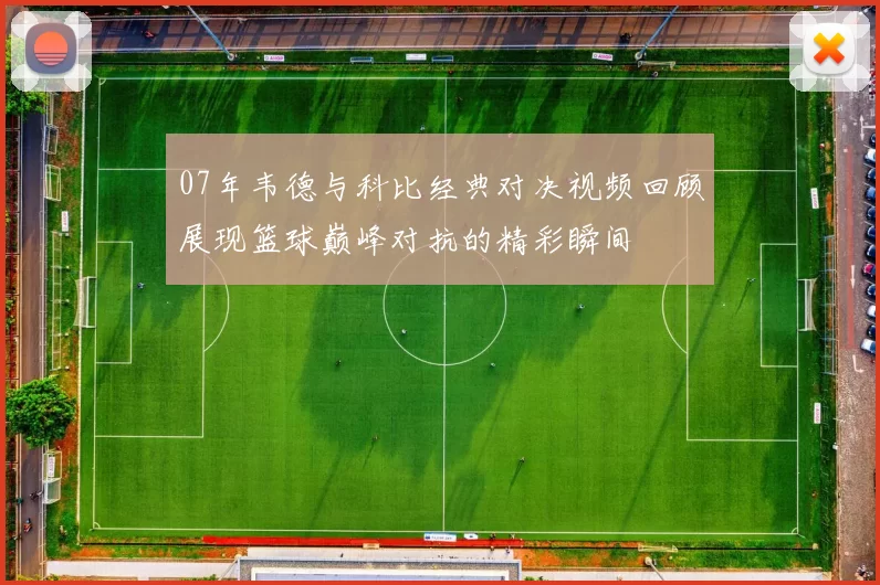 07年韦德与科比经典对决视频回顾展现篮球巅峰对抗的精彩瞬间