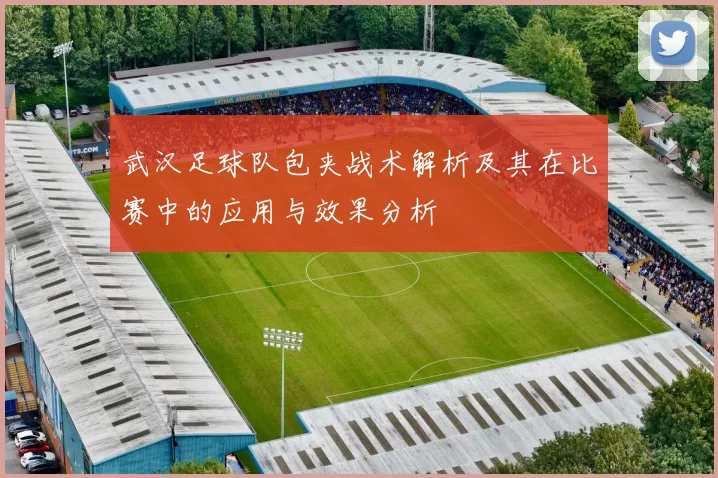 武汉足球队包夹战术解析及其在比赛中的应用与效果分析