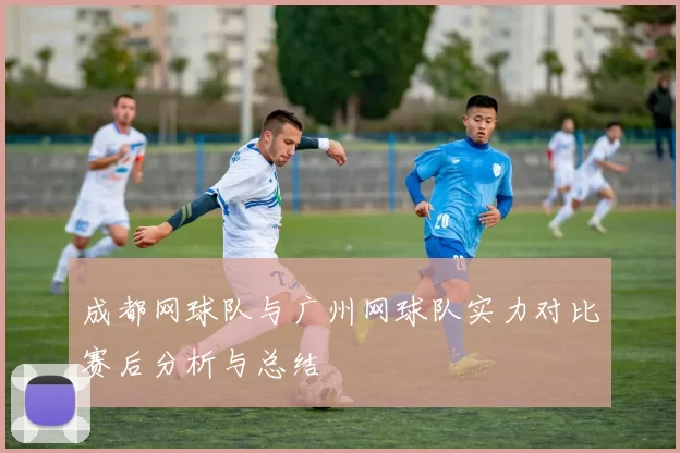 成都网球队与广州网球队实力对比赛后分析与总结