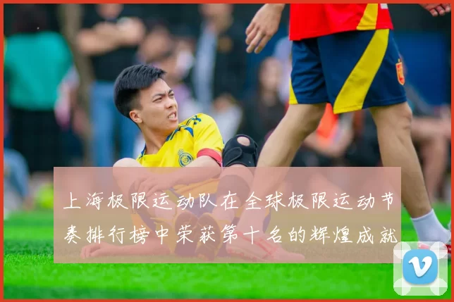 上海极限运动队在全球极限运动节奏排行榜中荣获第十名的辉煌成就