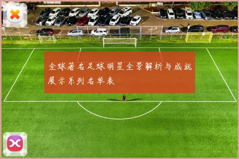 全球著名足球明星全景解析与成就展示系列名单表