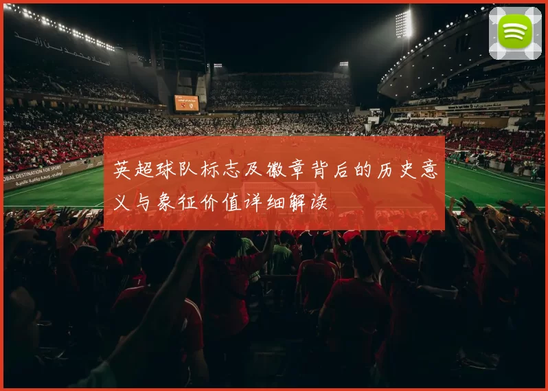 英超球队标志及徽章背后的历史意义与象征价值详细解读