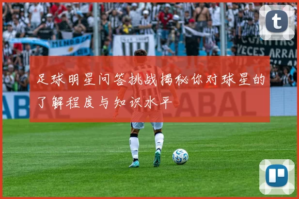 足球明星问答挑战揭秘你对球星的了解程度与知识水平