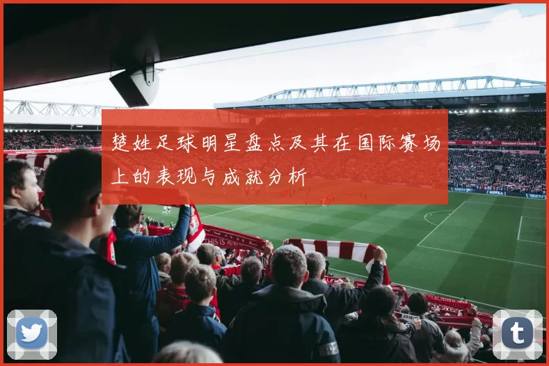 楚姓足球明星盘点及其在国际赛场上的表现与成就分析
