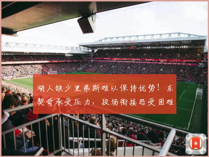 湖人缺少里弗斯难以保持优势！东契奇承受压力，段场衔接恐受困难