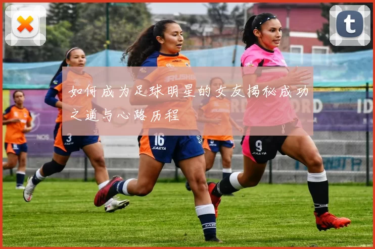 如何成为足球明星的女友揭秘成功之道与心路历程