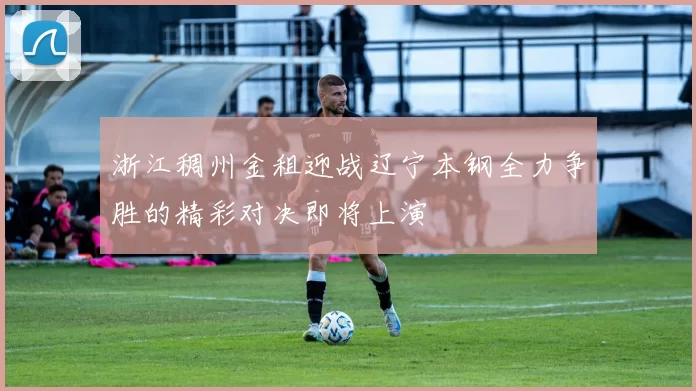 浙江稠州金租迎战辽宁本钢全力争胜的精彩对决即将上演