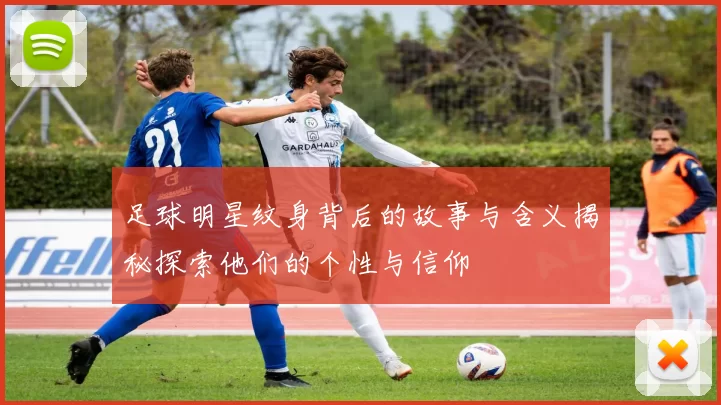 足球明星纹身背后的故事与含义揭秘探索他们的个性与信仰