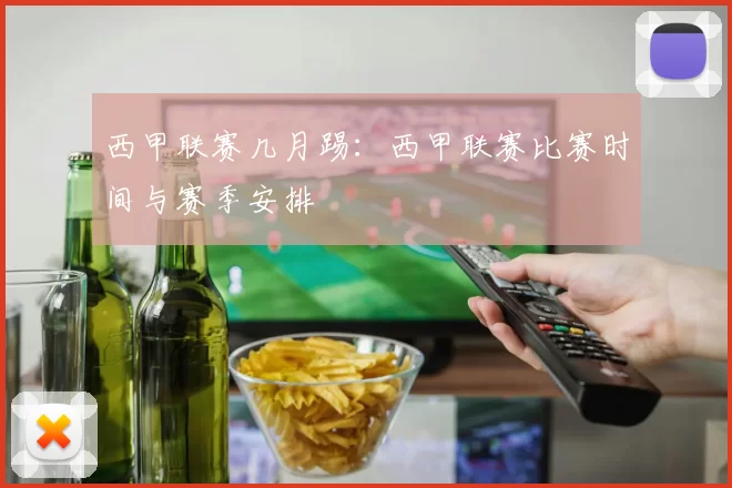 西甲联赛几月踢：西甲联赛比赛时间与赛季安排