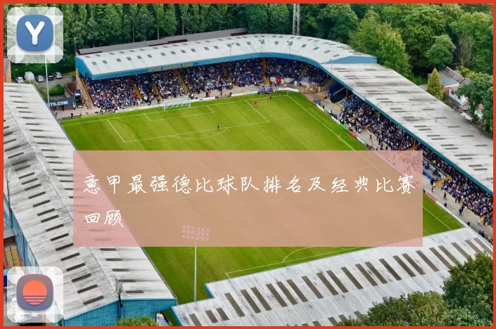 意甲最强德比球队排名及经典比赛回顾