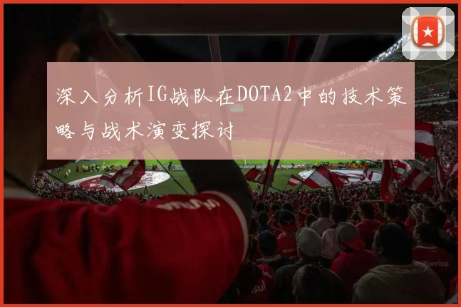 深入分析IG战队在DOTA2中的技术策略与战术演变探讨