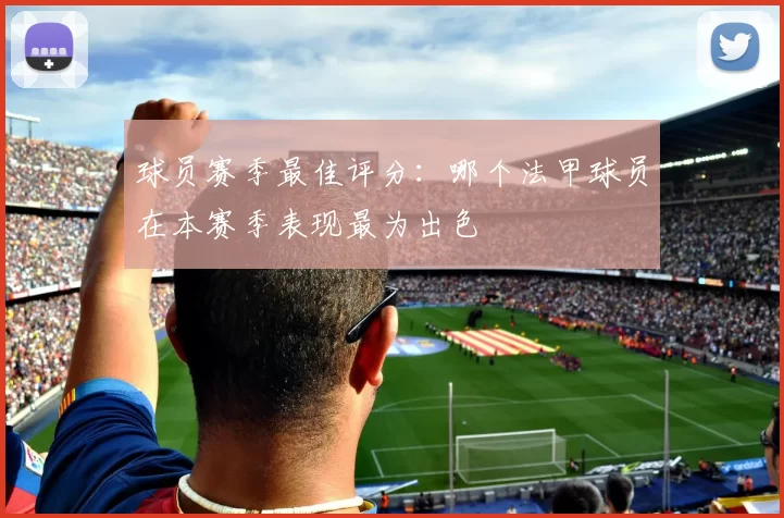 球员赛季最佳评分：哪个法甲球员在本赛季表现最为出色