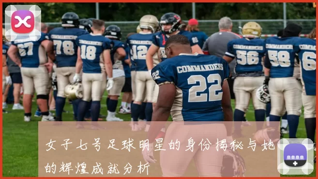 女子七号足球明星的身份揭秘与她的辉煌成就分析