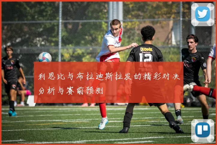利恩比与布拉迪斯拉发的精彩对决分析与赛前预测